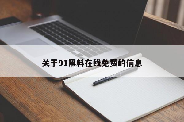 关于91黑料在线免费的信息